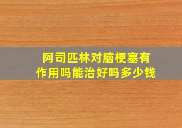 阿司匹林对脑梗塞有作用吗能治好吗多少钱