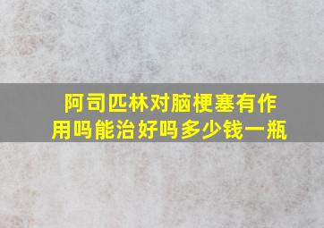 阿司匹林对脑梗塞有作用吗能治好吗多少钱一瓶