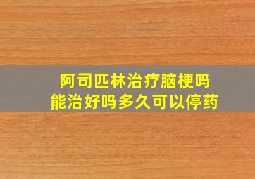 阿司匹林治疗脑梗吗能治好吗多久可以停药