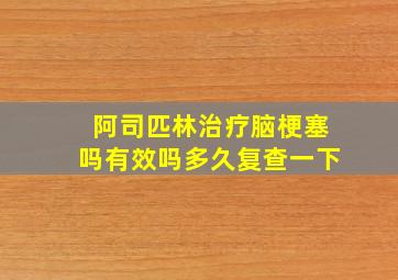 阿司匹林治疗脑梗塞吗有效吗多久复查一下