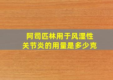 阿司匹林用于风湿性关节炎的用量是多少克