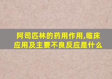 阿司匹林的药用作用,临床应用及主要不良反应是什么