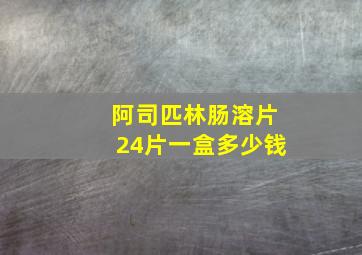 阿司匹林肠溶片24片一盒多少钱