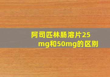 阿司匹林肠溶片25mg和50mg的区别