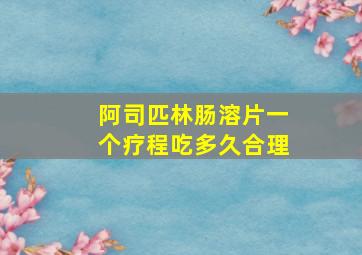 阿司匹林肠溶片一个疗程吃多久合理