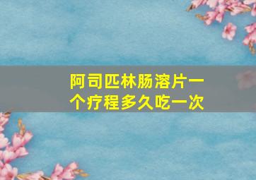 阿司匹林肠溶片一个疗程多久吃一次