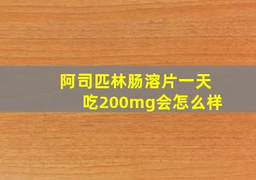 阿司匹林肠溶片一天吃200mg会怎么样