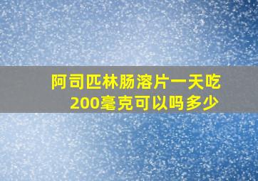 阿司匹林肠溶片一天吃200毫克可以吗多少