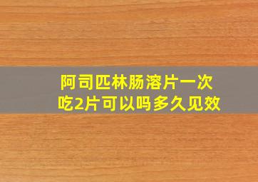 阿司匹林肠溶片一次吃2片可以吗多久见效