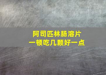 阿司匹林肠溶片一顿吃几颗好一点