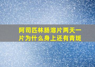 阿司匹林肠溶片两天一片为什么身上还有青斑