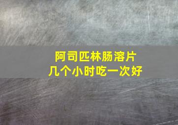 阿司匹林肠溶片几个小时吃一次好