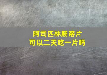 阿司匹林肠溶片可以二天吃一片吗