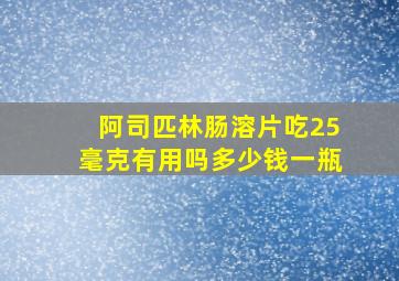 阿司匹林肠溶片吃25毫克有用吗多少钱一瓶