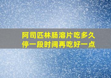 阿司匹林肠溶片吃多久停一段时间再吃好一点