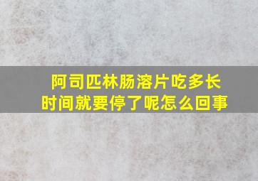 阿司匹林肠溶片吃多长时间就要停了呢怎么回事