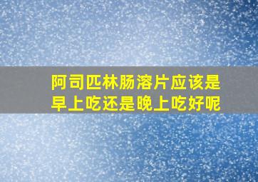 阿司匹林肠溶片应该是早上吃还是晚上吃好呢