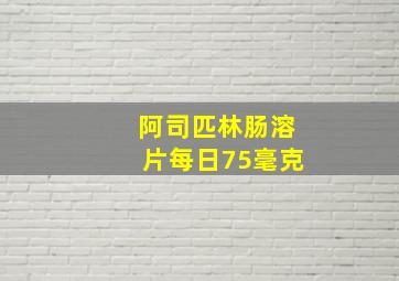 阿司匹林肠溶片每日75毫克