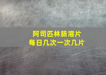 阿司匹林肠溶片每日几次一次几片