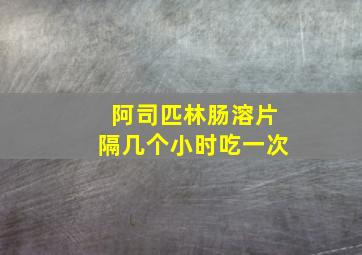 阿司匹林肠溶片隔几个小时吃一次