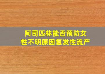 阿司匹林能否预防女性不明原因复发性流产