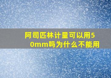 阿司匹林计量可以用50mm吗为什么不能用