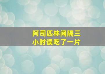 阿司匹林间隔三小时误吃了一片