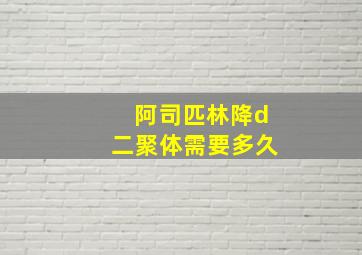 阿司匹林降d二聚体需要多久