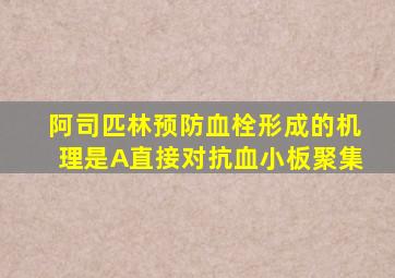 阿司匹林预防血栓形成的机理是A直接对抗血小板聚集