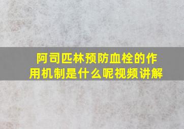 阿司匹林预防血栓的作用机制是什么呢视频讲解