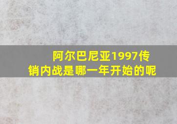 阿尔巴尼亚1997传销内战是哪一年开始的呢