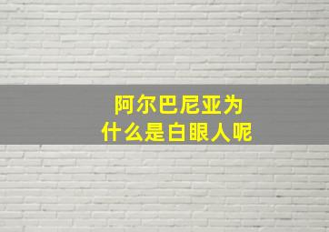 阿尔巴尼亚为什么是白眼人呢