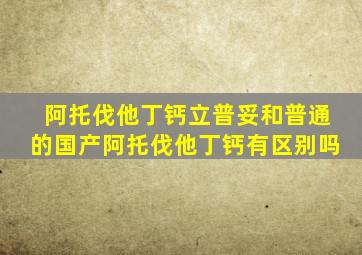 阿托伐他丁钙立普妥和普通的国产阿托伐他丁钙有区别吗