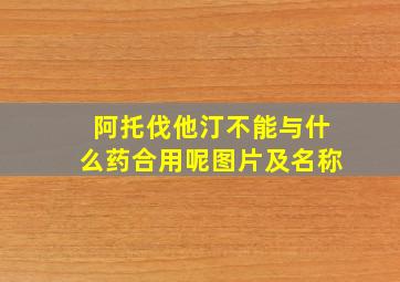 阿托伐他汀不能与什么药合用呢图片及名称