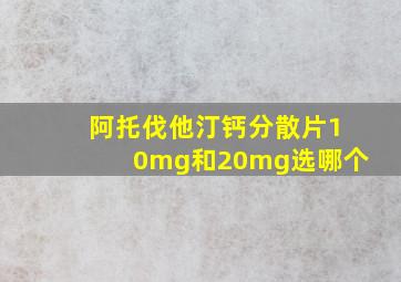 阿托伐他汀钙分散片10mg和20mg选哪个