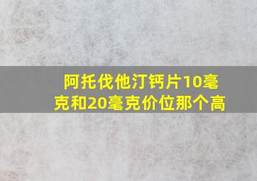 阿托伐他汀钙片10毫克和20毫克价位那个高