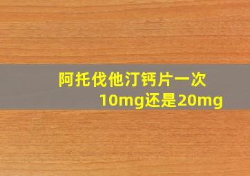 阿托伐他汀钙片一次10mg还是20mg