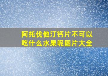 阿托伐他汀钙片不可以吃什么水果呢图片大全