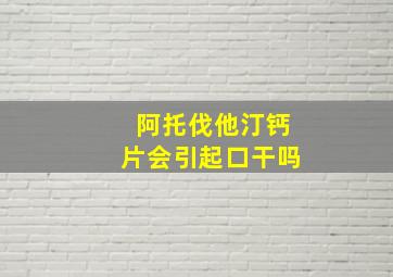 阿托伐他汀钙片会引起口干吗