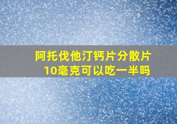 阿托伐他汀钙片分散片10毫克可以吃一半吗