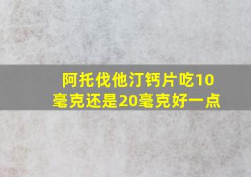 阿托伐他汀钙片吃10毫克还是20毫克好一点