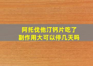 阿托伐他汀钙片吃了副作用大可以停几天吗