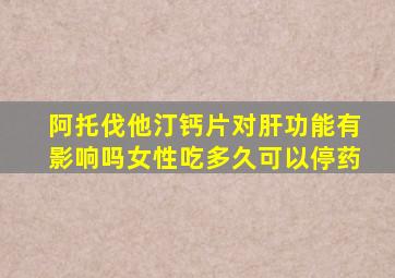 阿托伐他汀钙片对肝功能有影响吗女性吃多久可以停药