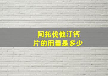 阿托伐他汀钙片的用量是多少