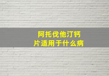 阿托伐他汀钙片适用于什么病