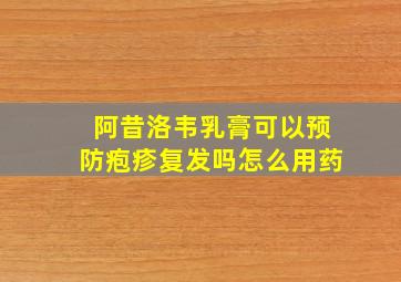 阿昔洛韦乳膏可以预防疱疹复发吗怎么用药