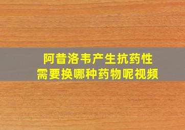 阿昔洛韦产生抗药性需要换哪种药物呢视频