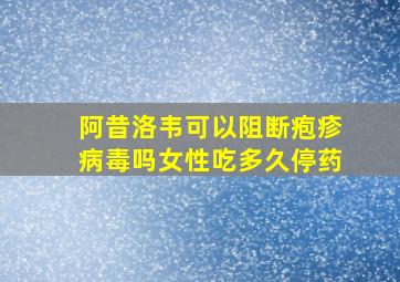 阿昔洛韦可以阻断疱疹病毒吗女性吃多久停药