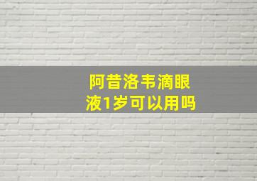 阿昔洛韦滴眼液1岁可以用吗