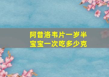 阿昔洛韦片一岁半宝宝一次吃多少克